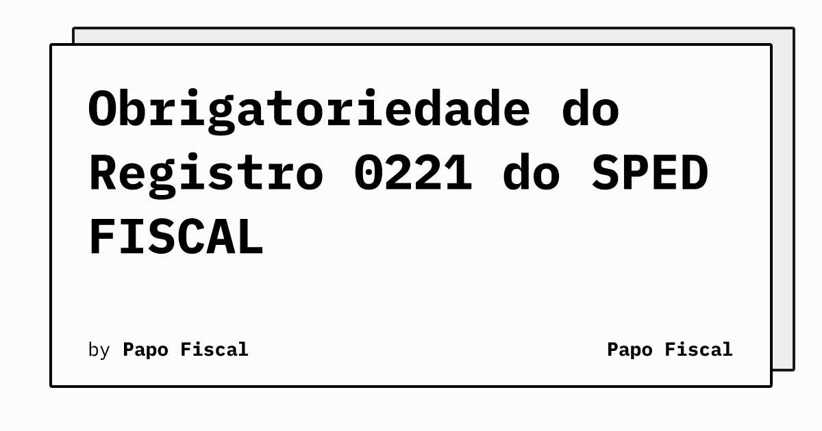 Obrigatoriedade do Registro 0221 do SPED FISCAL | Papo Fiscal
